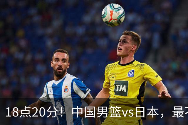 18点20分！中国男篮vs日本，最不利消息传来，郭士强进决赛更难了